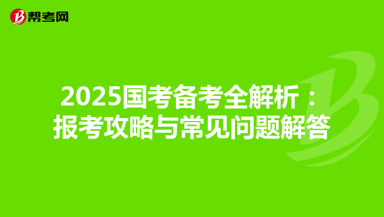 2025国考备考全解析：报考攻略与常见问题解答