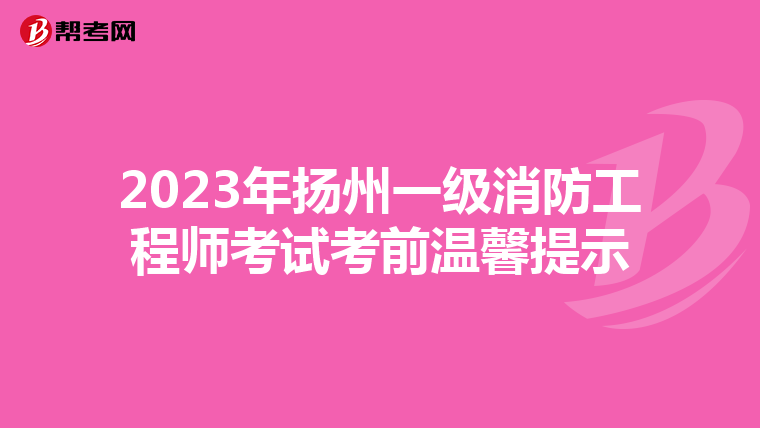 2023年扬州一级消防工程师考试考前温馨提示