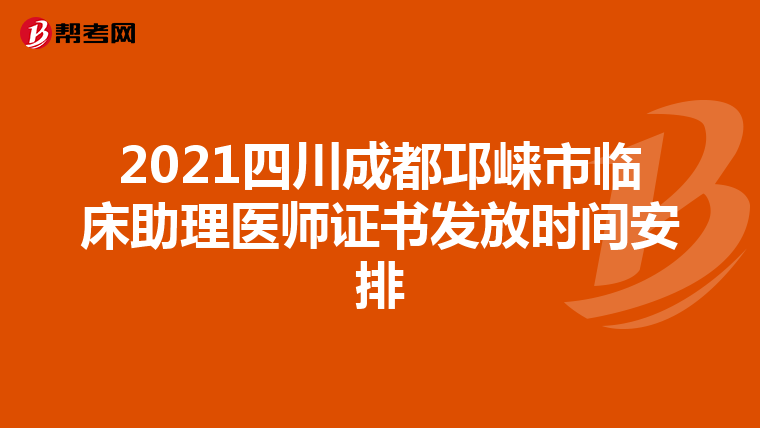 2021四川成都邛崃市临床助理医师证书发放时间安排