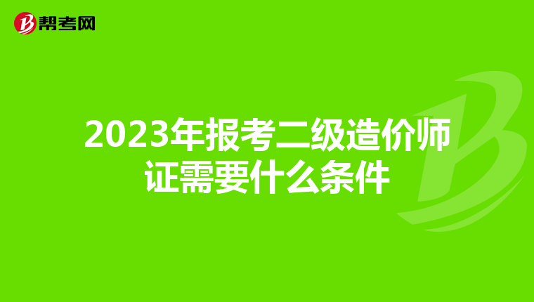 2023年報考二級造價師證需要什么條件