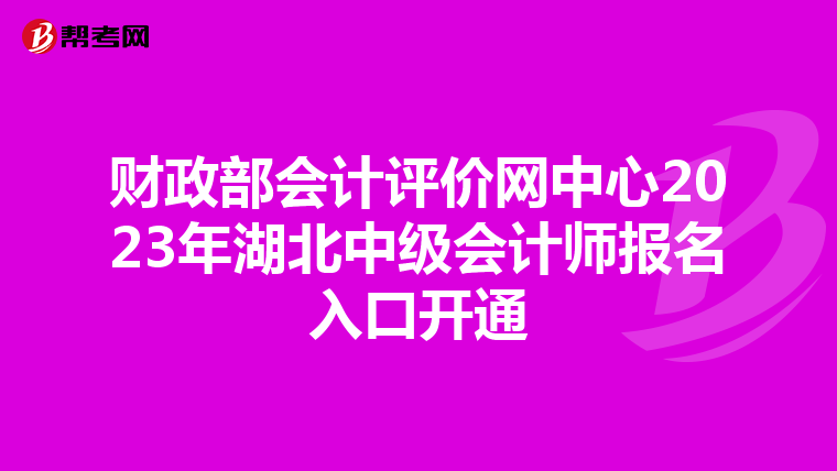 財(cái)政部會(huì)計(jì)評(píng)價(jià)網(wǎng)中心2023年湖北中級(jí)會(huì)計(jì)師報(bào)名入口開(kāi)通