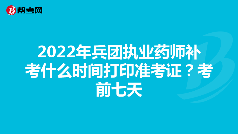 2022年兵团执业药师补考什么时间打印准考证？考前七天