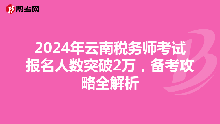 2024年云南稅務師考試報名人數突破2萬，備考攻略全解析