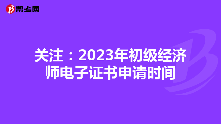 关注：2023年初级经济师电子证书申请时间