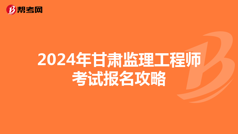 2024年甘肃监理工程师考试报名攻略