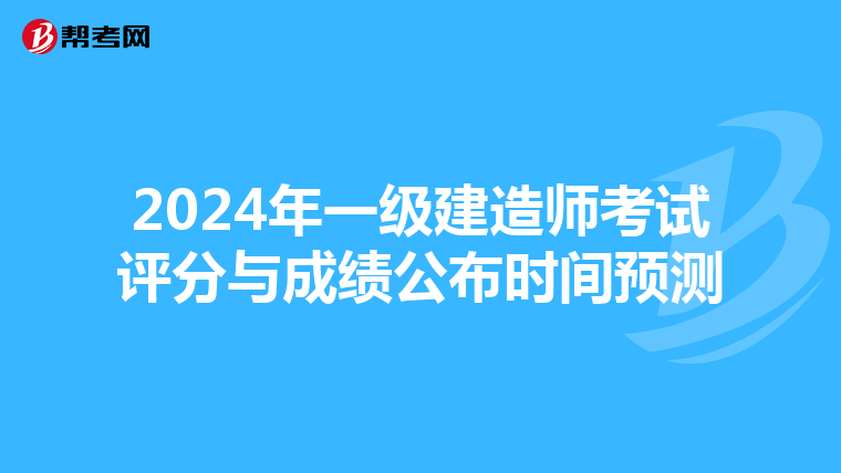 2024年一级建造师考试评分与成绩公布时间预测