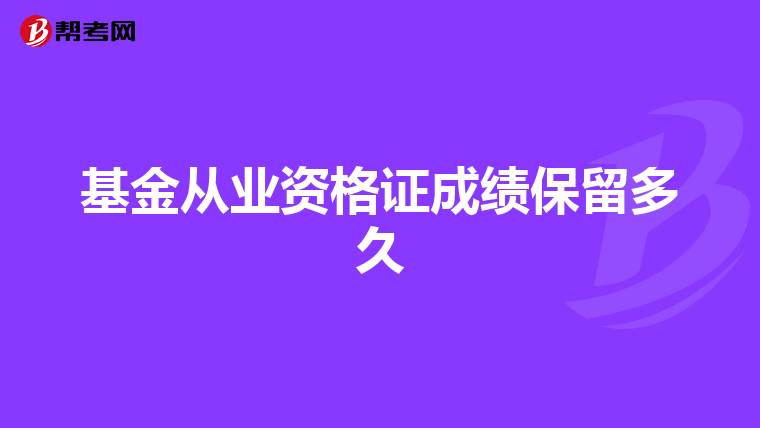 基金从业资格证成绩保留多久