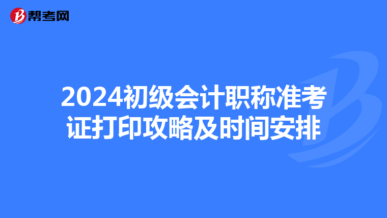 2024初级会计职称准考证打印攻略及时间安排