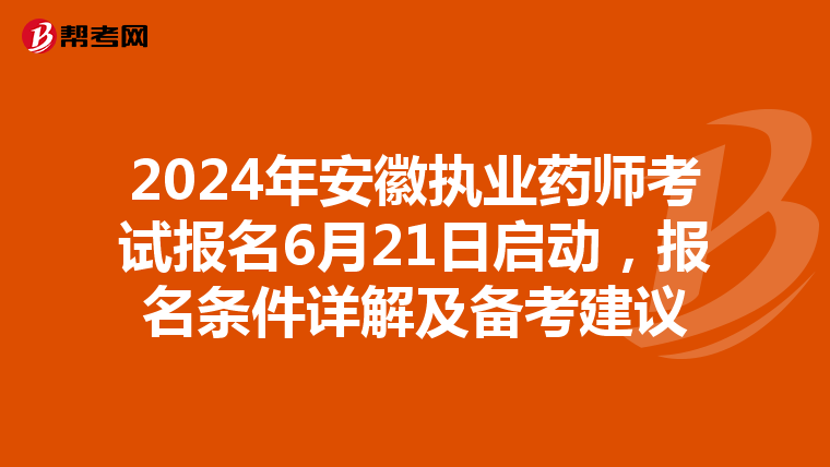 2024年安徽执业药师考试报名6月21日启动，报名条件详解及备考建议