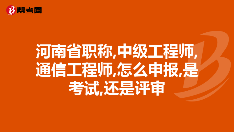 河南省职称,中级工程师,通信工程师,怎么申报,是考试,还是评审
