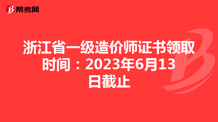 浙江省一级造价师证书领取时间：2023年6月13日截止