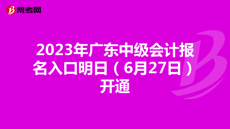 2023年广东中级会计报名入口明日(6月27日)开通