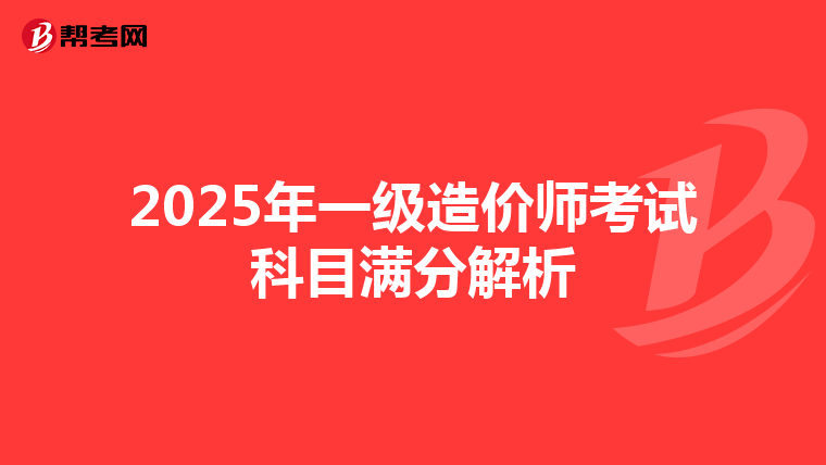 2025年一级造价师考试科目满分解析