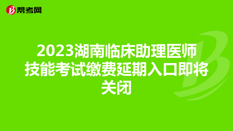 2023湖南臨床助理醫師技能考試繳費延期入口即將關閉