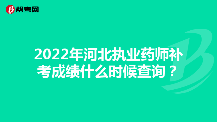 2022年河北执业药师补考成绩什么时候查询？