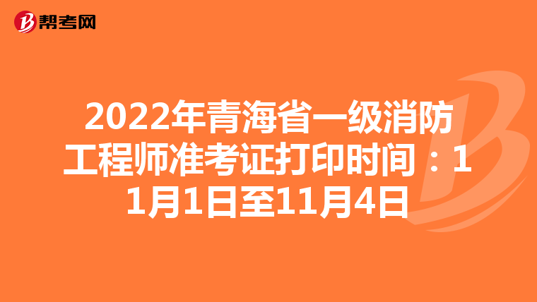 2022年青海省一级消防工程师准考证打印时间:11月1日至11月4日