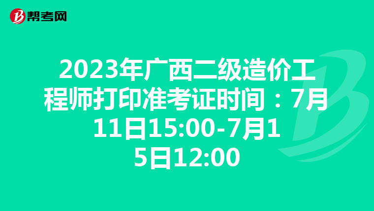 2023年广西二级造价工程师打印准考证时间：7月11日15:00-7月15日12:00