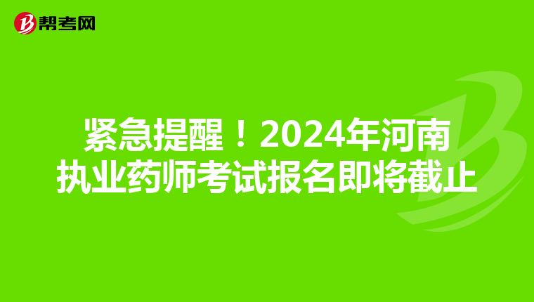 紧急提醒！2024年河南执业药师考试报名即将截止