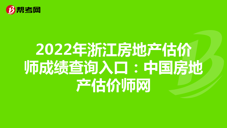 2022年浙江房地产估价师成绩查询入口：中国房地产估价师网