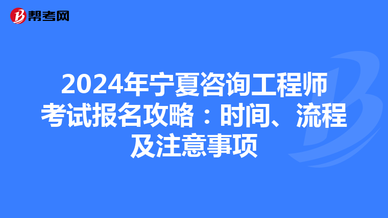 2024年宁夏咨询工程师考试报名攻略：时间、流程及注意事项