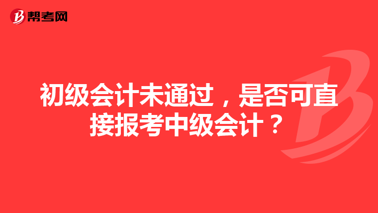 初级会计未通过，是否可直接报考中级会计？