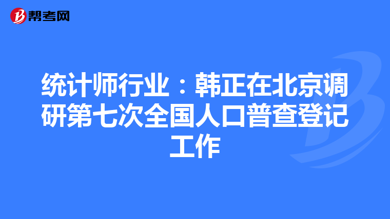 統(tǒng)計(jì)師行業(yè):韓正在北京調(diào)研第七次全國(guó)人口普查登記工作