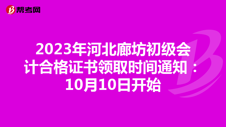 2023年河北廊坊初級會(huì)計(jì)合格證書領(lǐng)取時(shí)間通知:10月10日開始