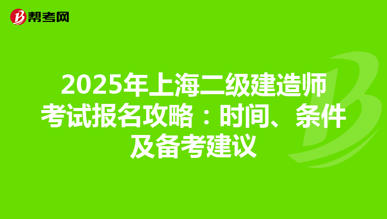 2025年上海二级建造师考试报名攻略：时间、条件及备考建议