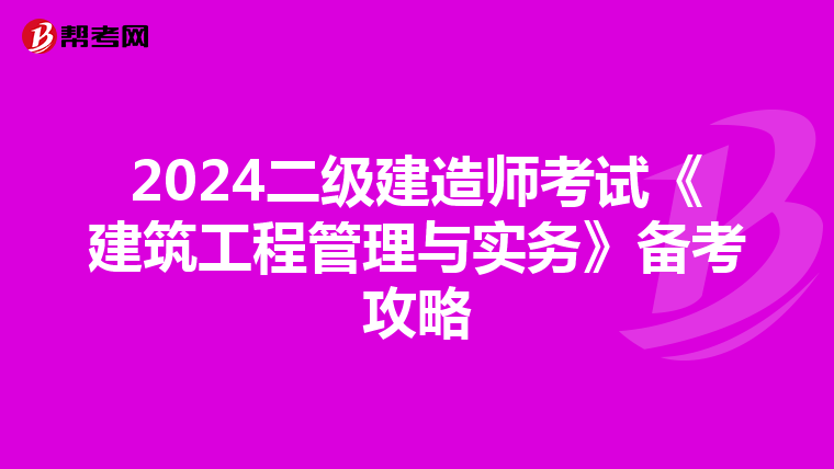 2024二级建造师考试《建筑工程管理与实务》备考攻略