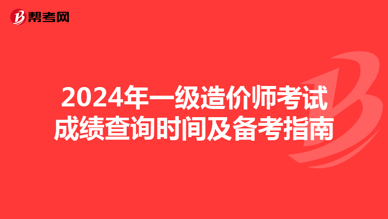 2024年一级造价师考试成绩查询时间及备考指南