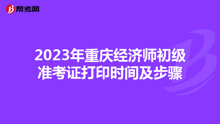 2023年重慶經(jīng)濟(jì)師初級準(zhǔn)考證打印時(shí)間及步驟