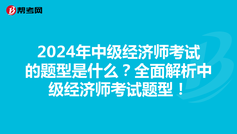 2024年中级经济师考试的题型是什么？全面解析中级经济师考试题型！