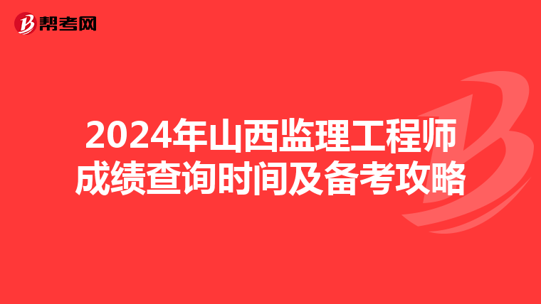 2024年山西监理工程师成绩查询时间及备考攻略