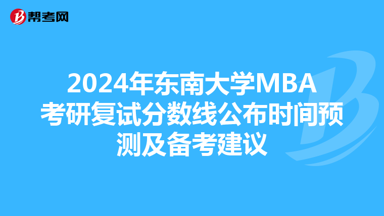 2024年东南大学MBA考研复试分数线公布时间预测及备考建议