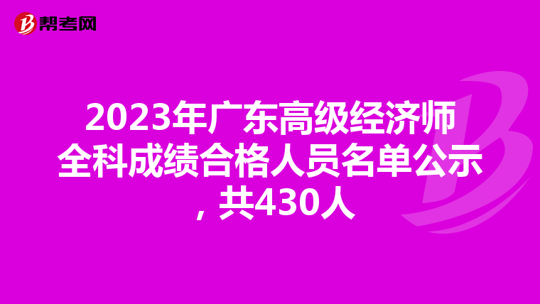 2023年廣東高級(jí)經(jīng)濟(jì)師全科成績(jī)合格人員名單公示，共430人