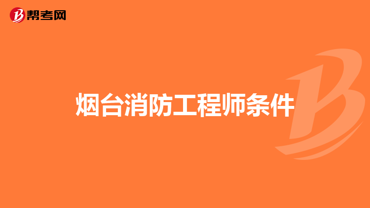 烟台消防工程师条件