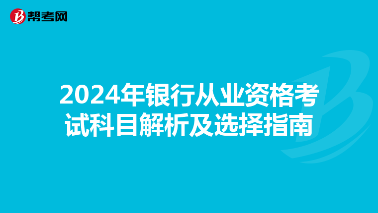 2024年银行从业资格考试科目解析及选择指南