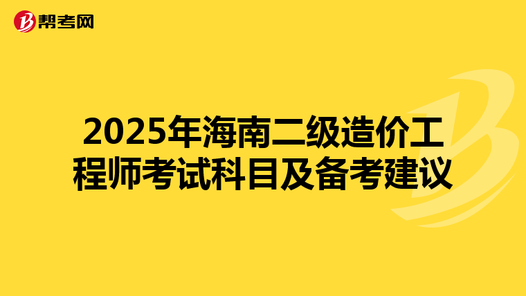 2025年海南二級造價工程師考試科目及備考建議