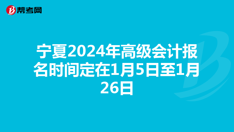 寧夏2024年高級(jí)會(huì)計(jì)報(bào)名時(shí)間定在1月5日至1月26日