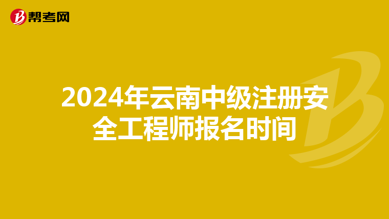 2024年云南中級注冊安全工程師報名時間