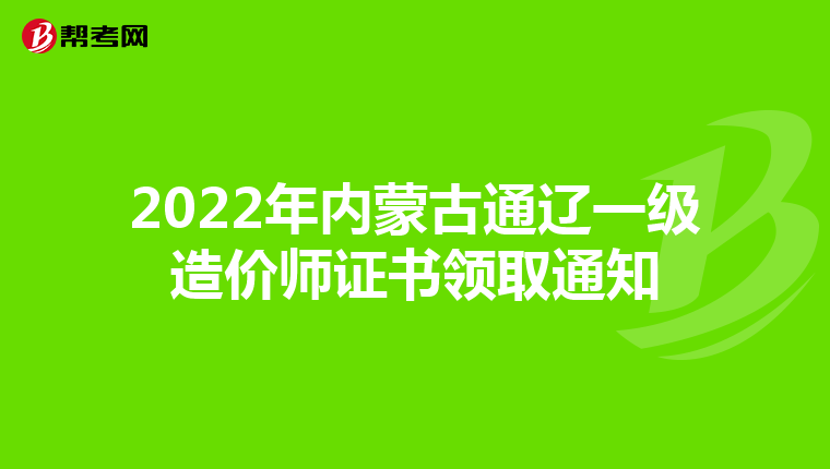 2022年内蒙古通辽一级造价师证书领取通知