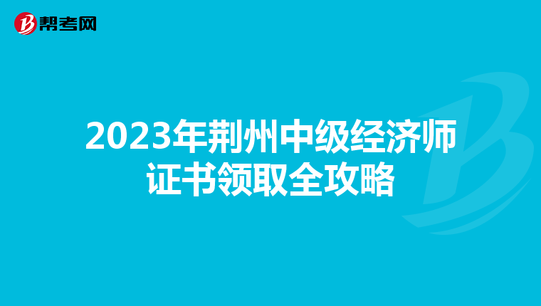 2023年荆州中级经济师证书领取全攻略
