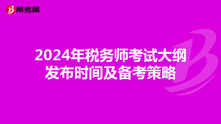 2024年税务师考试大纲发布时间及备考策略