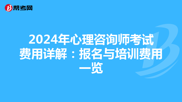 2024年心理咨询师考试费用详解：报名与培训费用一览