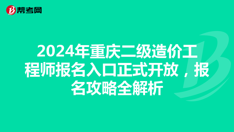 2024年重庆二级造价工程师报名入口正式开放，报名攻略全解析