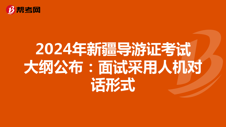 2024年新疆导游证考试大纲公布：面试采用人机对话形式