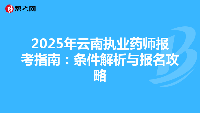 2025年云南执业药师报考指南：条件解析与报名攻略