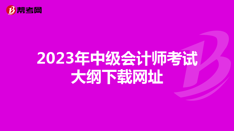 2023年中级会计师考试大纲下载网址