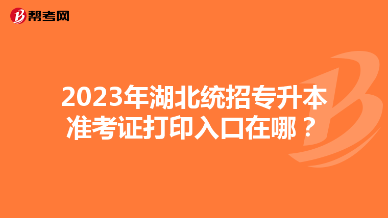 2023年湖北统招专升本准考证打印入口在哪？