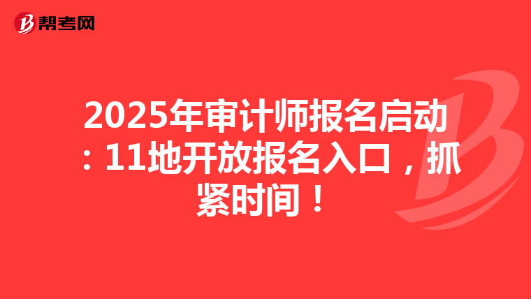 2025年审计师报名启动：11地开放报名入口，抓紧时间！